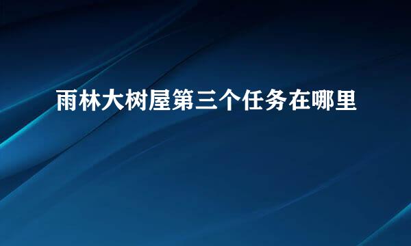 雨林大树屋第三个任务在哪里