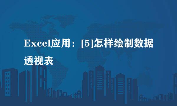 Excel应用：[5]怎样绘制数据透视表