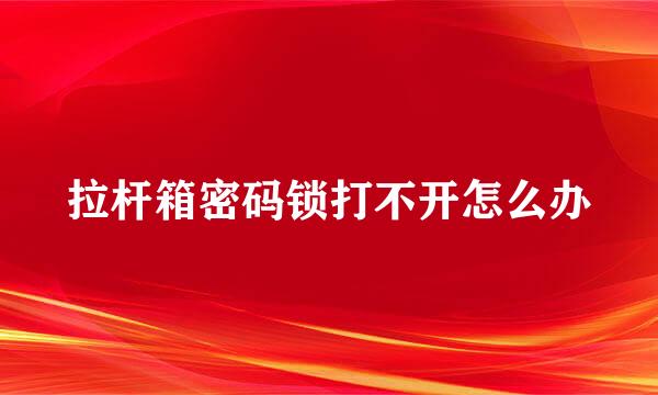 拉杆箱密码锁打不开怎么办