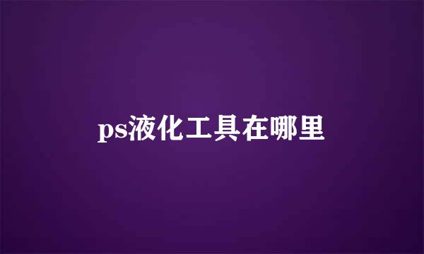 ps液化工具在哪里
