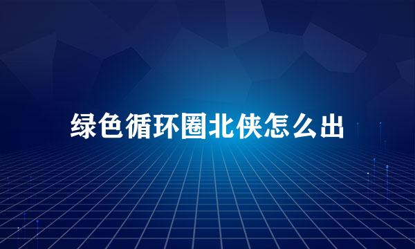 绿色循环圈北侠怎么出