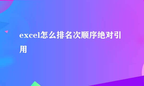 excel怎么排名次顺序绝对引用