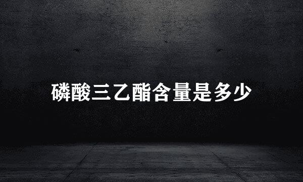 磷酸三乙酯含量是多少