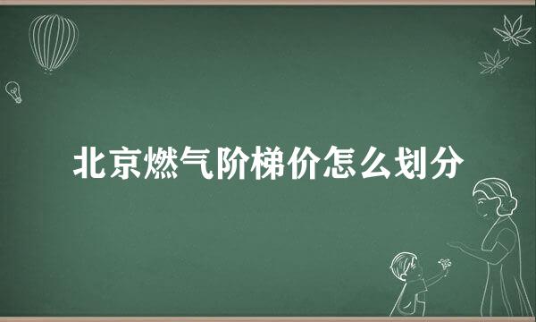 北京燃气阶梯价怎么划分