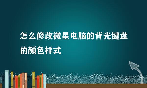 怎么修改微星电脑的背光键盘的颜色样式