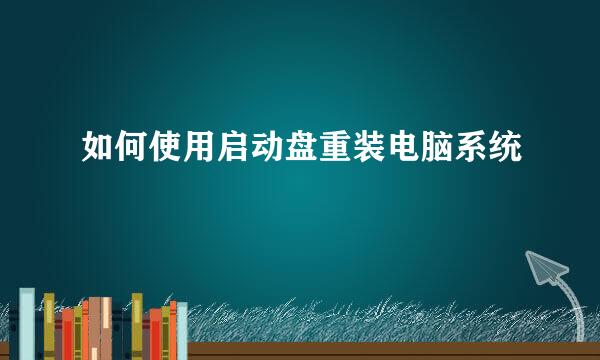 如何使用启动盘重装电脑系统