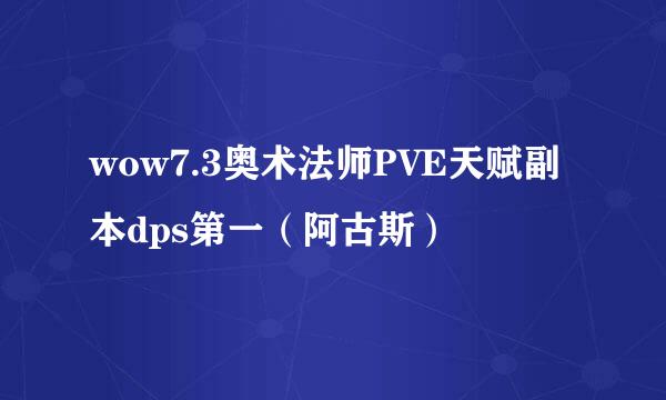 wow7.3奥术法师PVE天赋副本dps第一（阿古斯）