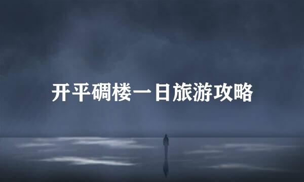 开平碉楼一日旅游攻略
