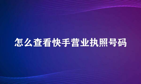 怎么查看快手营业执照号码