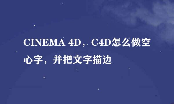 CINEMA 4D，C4D怎么做空心字，并把文字描边