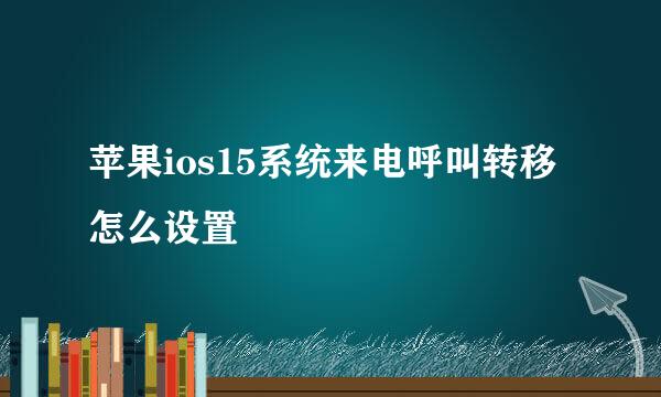 苹果ios15系统来电呼叫转移怎么设置