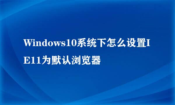 Windows10系统下怎么设置IE11为默认浏览器