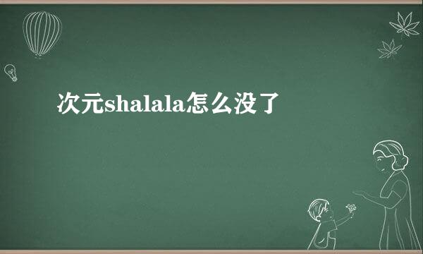 次元shalala怎么没了
