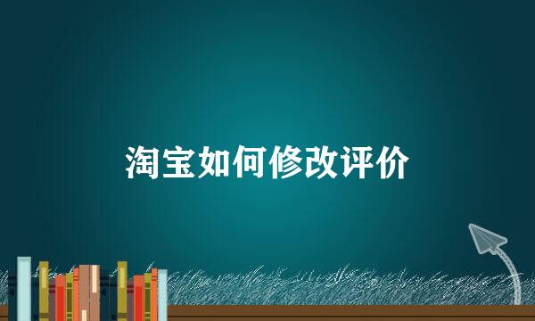 淘宝如何修改评价