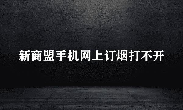 新商盟手机网上订烟打不开