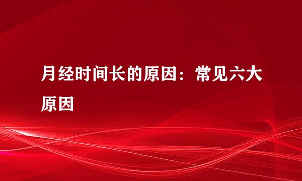 月经时间长的原因：常见六大原因