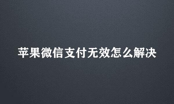 苹果微信支付无效怎么解决