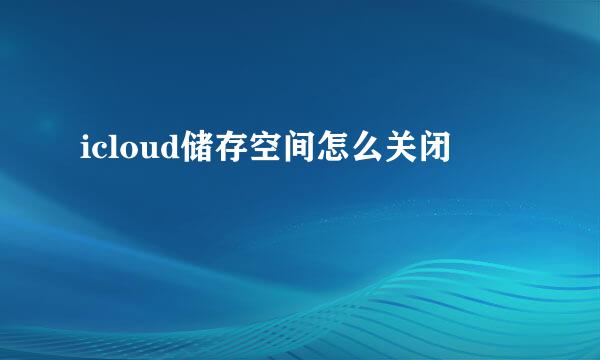 icloud储存空间怎么关闭