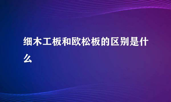 细木工板和欧松板的区别是什么