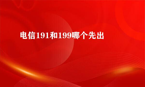 电信191和199哪个先出