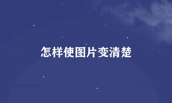 怎样使图片变清楚