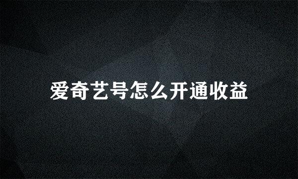 爱奇艺号怎么开通收益
