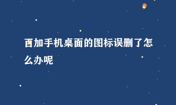 百加手机桌面的图标误删了怎么办呢