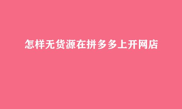 怎样无货源在拼多多上开网店