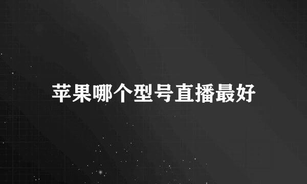 苹果哪个型号直播最好