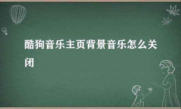 酷狗音乐主页背景音乐怎么关闭