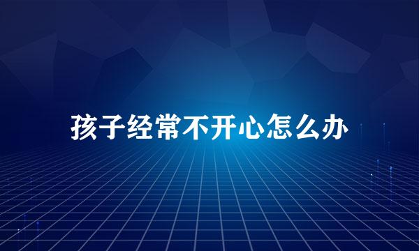 孩子经常不开心怎么办