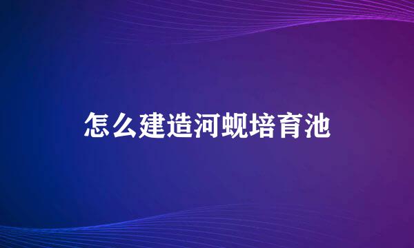 怎么建造河蚬培育池