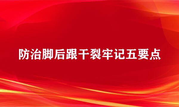 防治脚后跟干裂牢记五要点