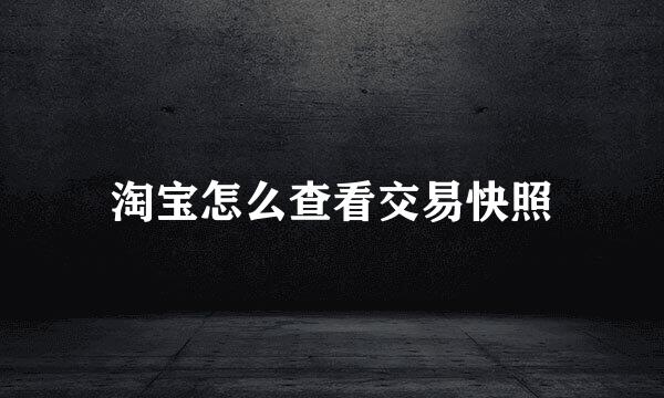 淘宝怎么查看交易快照
