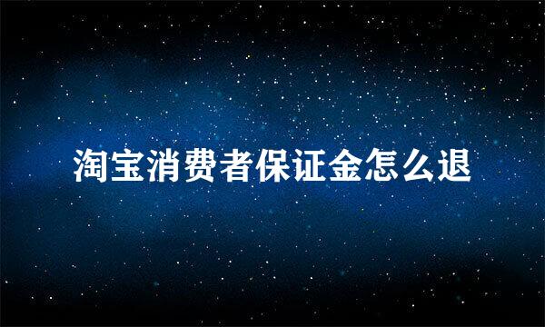 淘宝消费者保证金怎么退