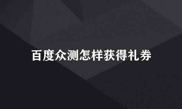 百度众测怎样获得礼券