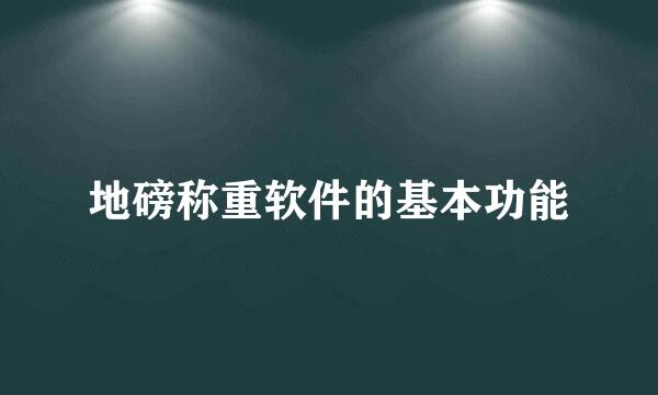 地磅称重软件的基本功能