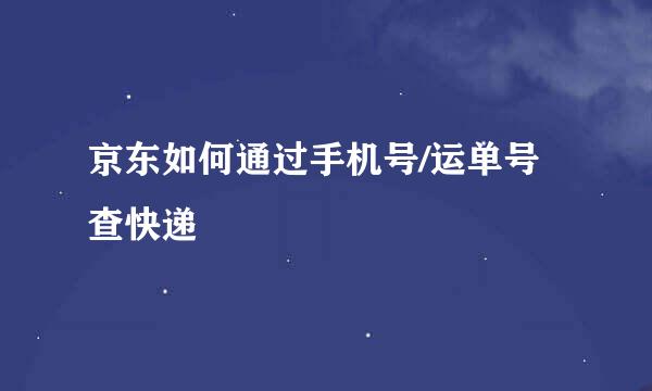 京东如何通过手机号/运单号查快递