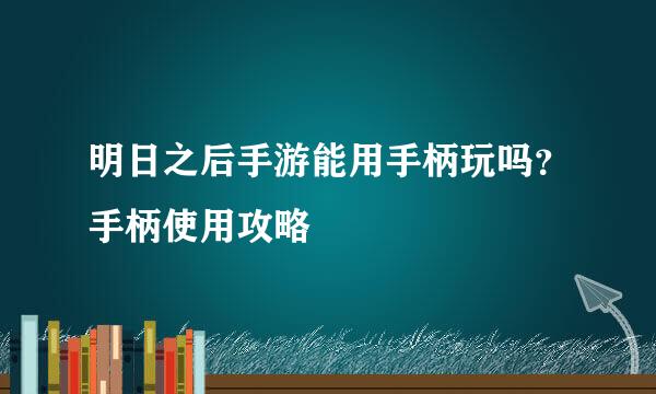 明日之后手游能用手柄玩吗？手柄使用攻略