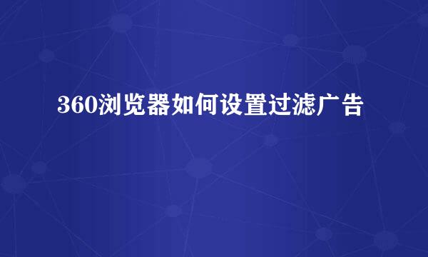 360浏览器如何设置过滤广告