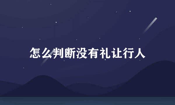 怎么判断没有礼让行人