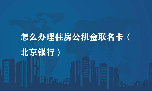 怎么办理住房公积金联名卡（北京银行）