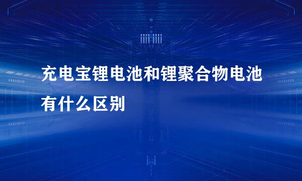 充电宝锂电池和锂聚合物电池有什么区别