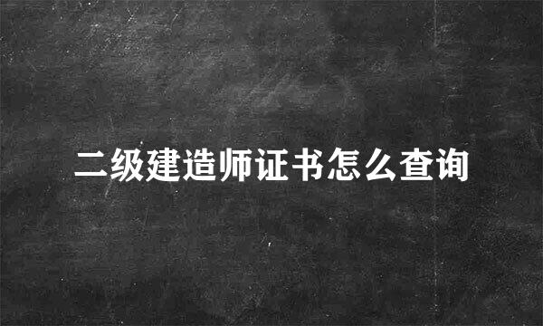 二级建造师证书怎么查询