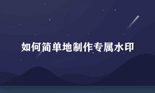 如何简单地制作专属水印