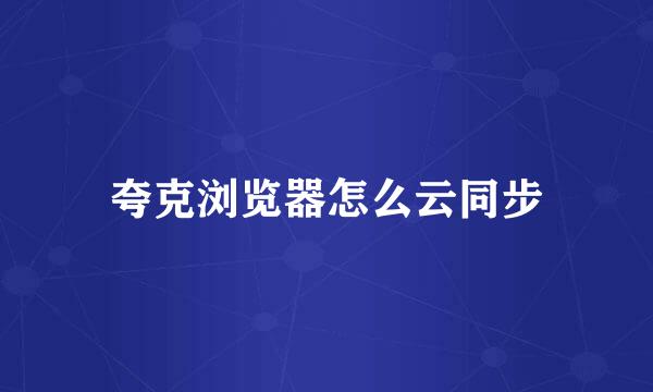 夸克浏览器怎么云同步