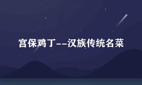 宫保鸡丁--汉族传统名菜