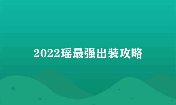 2022瑶最强出装攻略