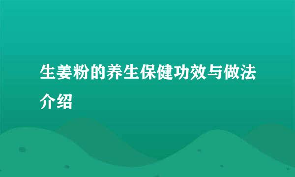 生姜粉的养生保健功效与做法介绍