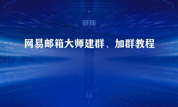 网易邮箱大师建群、加群教程